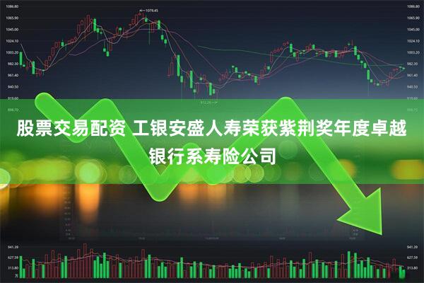 股票交易配资 工银安盛人寿荣获紫荆奖年度卓越银行系寿险公司