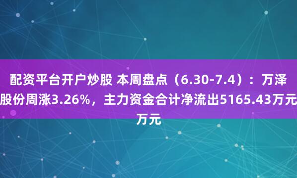 配资平台开户炒股 本周盘点（6.30-7.4）：万泽股份周涨3.26%，主力资金合计净流出5165.43万元