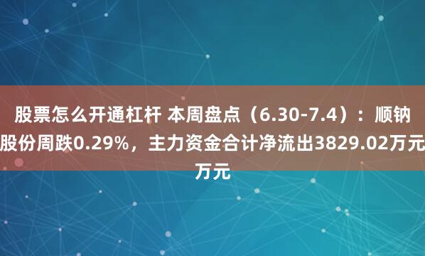 股票怎么开通杠杆 本周盘点（6.30-7.4）：顺钠股份周跌0.29%，主力资金合计净流出3829.02万元
