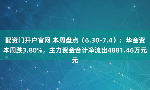 配资门开户官网 本周盘点（6.30-7.4）：华金资本周跌3.80%，主力资金合计净流出4881.46万元