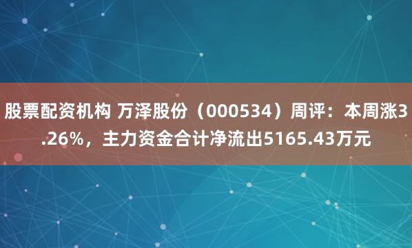 股票配资机构 万泽股份（000534）周评：本周涨3.26%，主力资金合计净流出5165.43万元