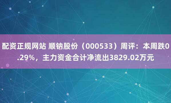 配资正规网站 顺钠股份（000533）周评：本周跌0.29%，主力资金合计净流出3829.02万元