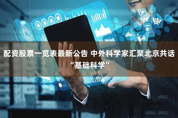 配资股票一览表最新公告 中外科学家汇聚北京共话“基础科学”