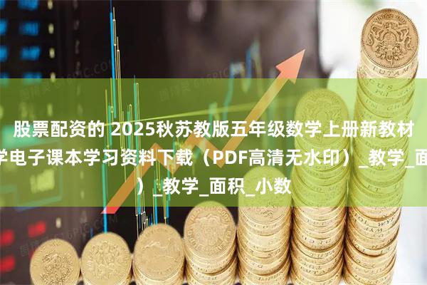 股票配资的 2025秋苏教版五年级数学上册新教材 小学数学电子课本学习资料下载（PDF高清无水印）_教学_面积_小数