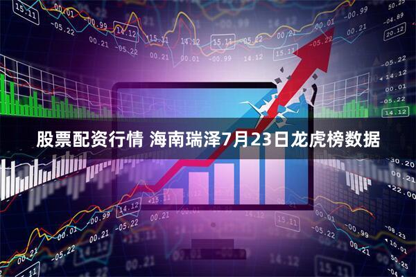 股票配资行情 海南瑞泽7月23日龙虎榜数据