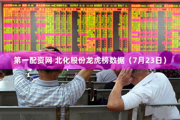 第一配资网 北化股份龙虎榜数据（7月23日）