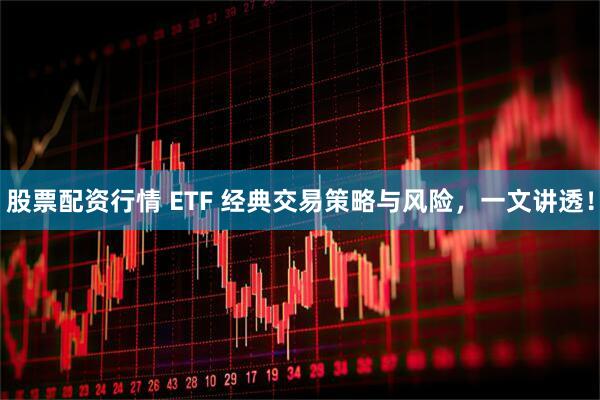 股票配资行情 ETF 经典交易策略与风险，一文讲透！