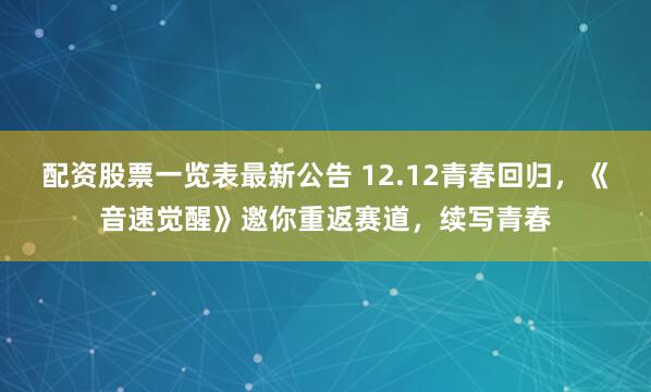 配资股票一览表最新公告 12.12青春回归,《音速觉醒》邀你重返赛道,续写青春